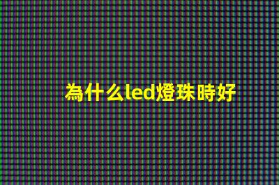 為什么led燈珠時好時壞 為什么Led燈珠易壞
